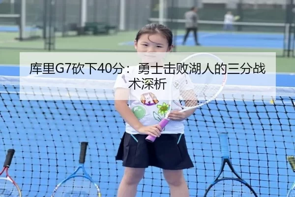 库里G7砍下40分：勇士击败湖人的三分战术深析
