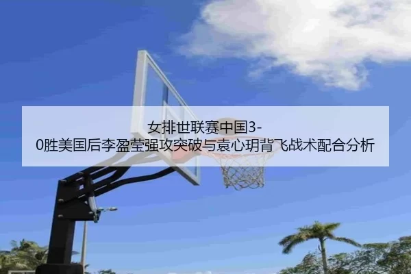 nv-pai-shi-lian-sai-zhong-guo-sheng-mei-guo-hou-li-ying-ying-qiang-gong-tu-po-yu-yuan-xin-yue-bei-fei-zhan-shu-pei-he-2-548.jpg